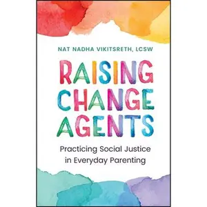 Raising Change Agents: Practicing Social Justice in Everyday Parenting -- Nat Nadha Vikitsreth, Hardcover