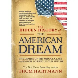 The Hidden History of the American Dream: The Demise of the Middle Class--And How to Rescue Our Future -- Thom Hartmann, Paperback