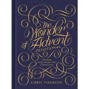 The Wonder of Advent Devotional: Experiencing the Love and Glory of the Christmas Season -- Chris Tiegreen - Hardcover