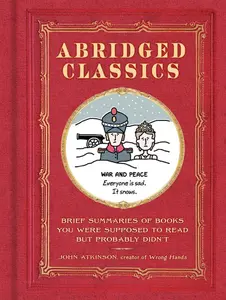 Abridged Classics: Brief Summaries of Books You Were Supposed to Read but Probably Didn't by John Atkinson [Hardback Book]
