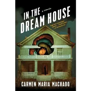 In the Dream House: A Memoir -- Carmen Maria Machado - Paperback