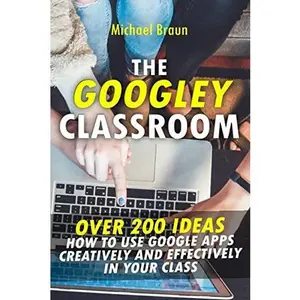 USED-The Googley Classroom: Over 200 Ideas How to Use Google Apps Creatively and Effectively in your Class by Michael Braun (Paperback)