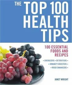 USED-The Top 100 Health Tips: 100 Essential Foods and Recipes - * Energizers * Detoxifiers * Immunity Boosters * Mood Enhancers by Janet Wright (Paperback)