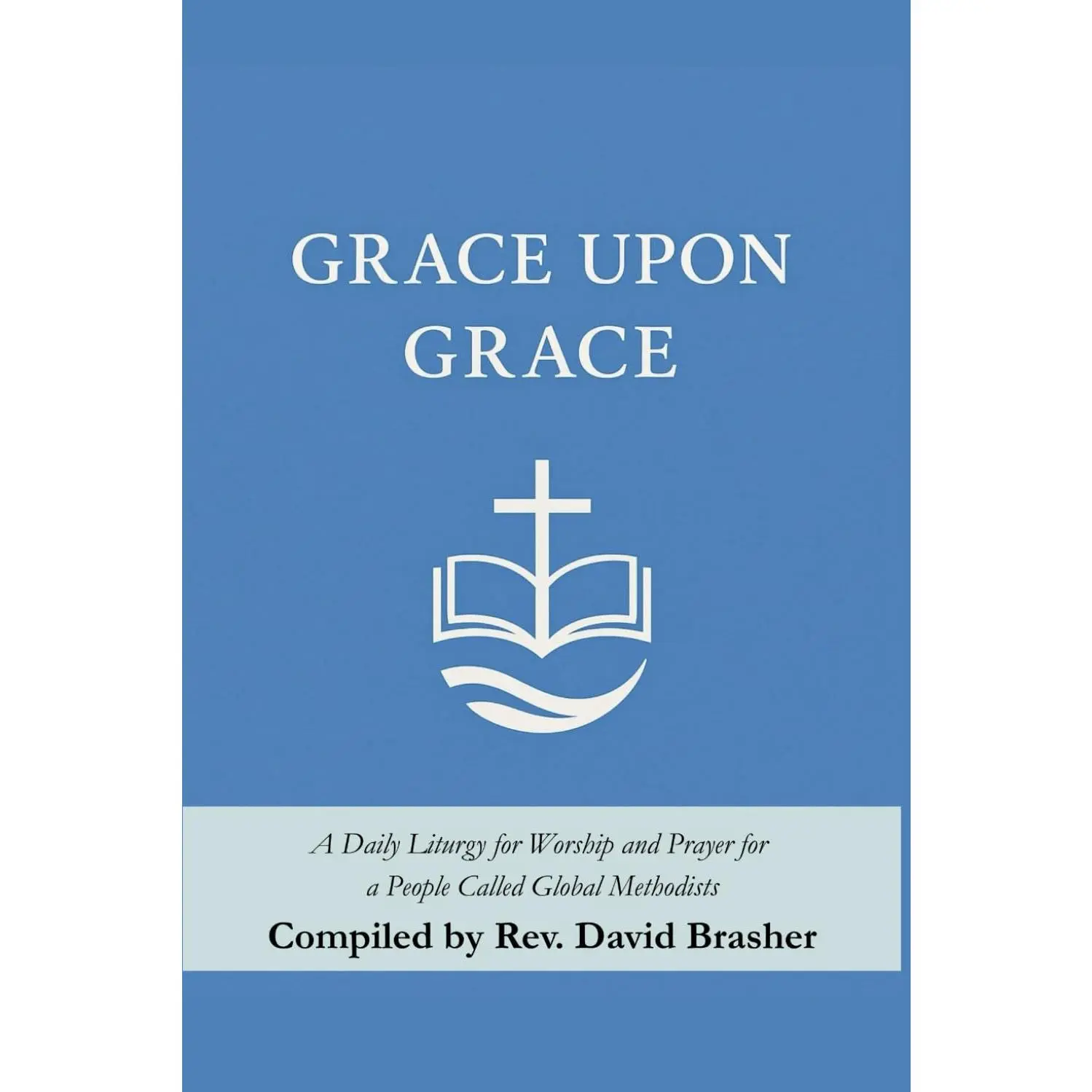 Grace Upon Grace: A Daily Liturgy for Worship and Prayer for a People Called Global Methodists