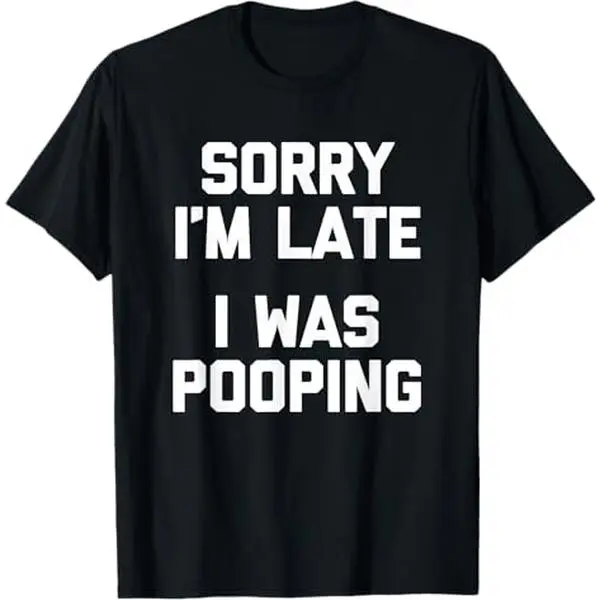Sorry I'm Late, I Was Pooping T-Shirt funny saying sarcastic T-Shirt.,mystery,teck