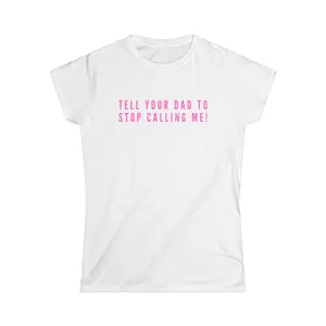 TELL YOUR DAD TO STOP CALLING ME TEE