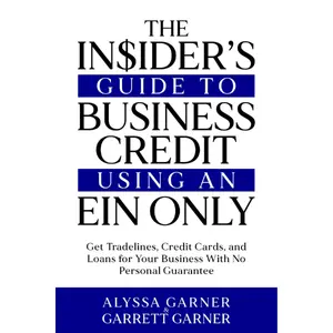 The Insider’s Guide to Business Credit Using an EIN Only: Get Tradelines, Credit Cards, and Loans for Your Business with No Personal Guarantee