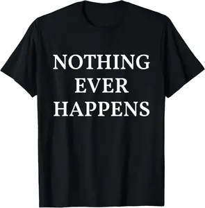 100% Cotton Nothing Ever Happens Funny Sarcastic Saying T-Shirt