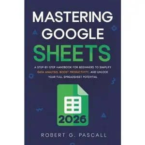 USED-Mastering Google Sheets: A Step-by-Step Handbook for Beginners to Simplify Data Analysis, Boost Productivity, and Unlock Your Full Spreadsheet Potential by Robert G. Pascall (Paperback)