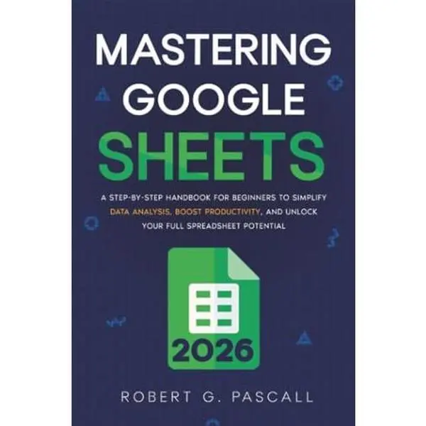 USED-Mastering Google Sheets: A Step-by-Step Handbook for Beginners to Simplify Data Analysis, Boost Productivity, and Unlock Your Full Spreadsheet Potential by Robert G. Pascall (Paperback)