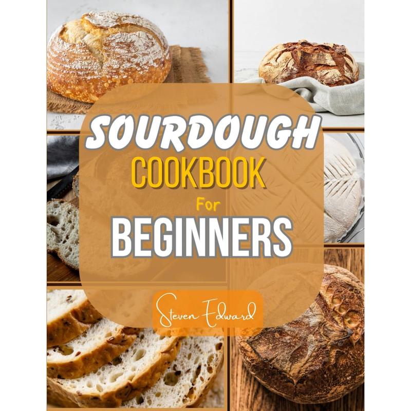 SOURDOUGH COOKBOOK FOR BEGINNERS Step by Step Guide to perfectly