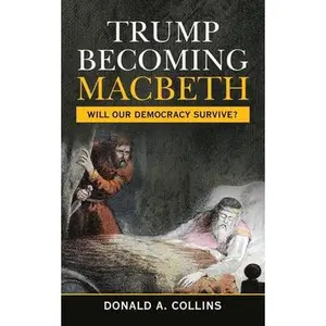 Trump Becoming Macbeth: Will Our Democracy Survive? by Collins, Donald A. (Paperback) - Used