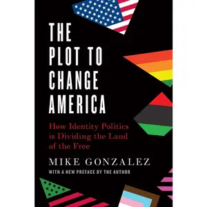 USED-The Plot to Change America: How Identity Politics Is Dividing the Land of the Free by Gonzalez, Mike (Paperback)