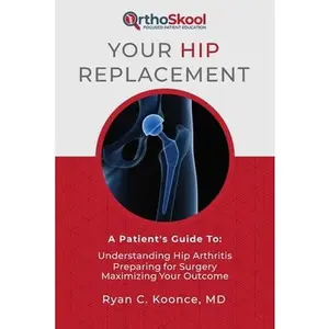 USED-Your Hip Replacement: A Patient's Guide To: Understanding Hip Arthritis, Preparing for Surgery, Maximizing Your Outcome by Koonce, Ryan C. (Paperback)