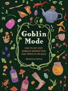 Goblin Mode Lifestyle Book - Cozy Guide with Practical Advice to Get Cozy, Embrace Imperfection, Thrive in the Muck, Decorate with Joyful Mess, Celebrate Goblin Culture, Community and Diversity