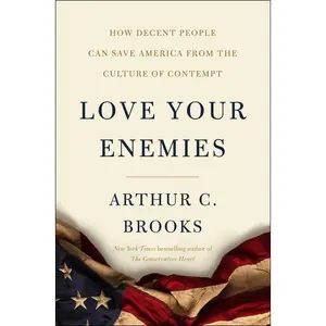 Love Your Enemies: How Decent People Can Save America from the Culture of Contempt by Arthur C. Brooks [Hardback Book]
