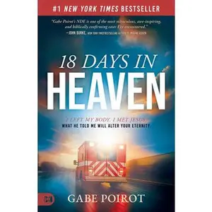 18 Days in Heaven: I Left My Body. I Met Jesus. What He Told Me Will Alter Your Eternity. -- Gabe Poirot, Paperback