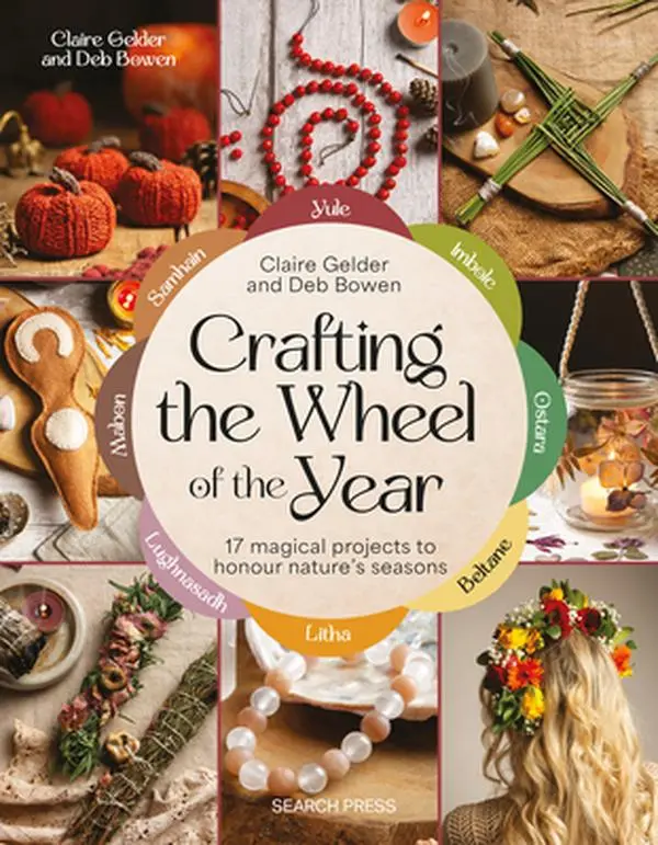 Crafting the Wheel of the Year: 17 Magical Projects to Honour Nature's Seasons -- Claire Gelder - Paperback