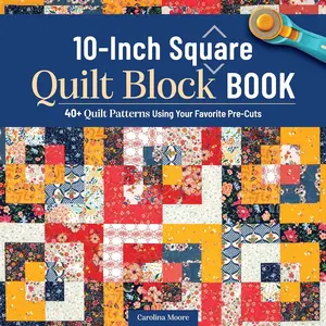 10-Inch Square Quilt Block Book: 40+ Quilt Patterns Using Your Favorite Pre-Cuts (Landauer) How to Quilt Without Waste and Create Cohesive Quilting Projects with 10" Squares