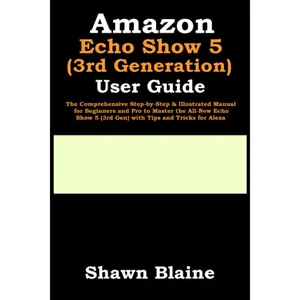Amazon Echo Show 5 (3rd Generation) User Guide: The Comprehensive Step-by-Step & Illustrated Manual for Beginners and Pro to Master the All-New Echo Show 5 (3rd Gen) with Tips and Tricks for Alexa