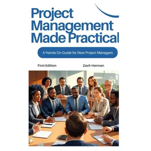 Project Management Made Practical: A Hands-On Guide for New Project Managers