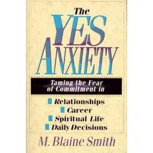 USED-The Yes Anxiety: Taming the Fear of Commitment in Relationships, Career, Spiritual Life, Daily Decisions by M. Blaine Smith (Paperback)