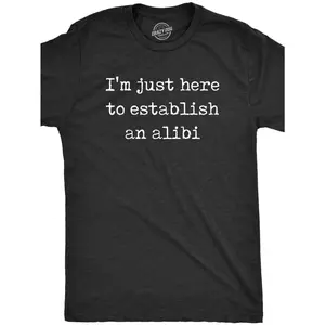 Mens Im Just Here to Establish an Alibi Tshirt Funny Sarcastic Tee
