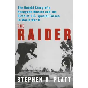 The Raider: The Untold Story of a Renegade Marine and the Birth of U.S. Special Forces in World War II -- Stephen R. Platt, Hardcover