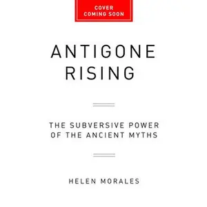 USED-Antigone Rising: The Subversive Power of the Ancient Myths by Morales, Helen (Hardcover)
