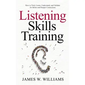 Listening Skills Training: How to Truly Listen, Understand, and Validate for Better and Deeper Connections (Communication Skills Training)