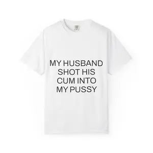 100% Cotton For The Wife – “My Husband Shot His C*m Into My P*ssy” Shirt for Wives