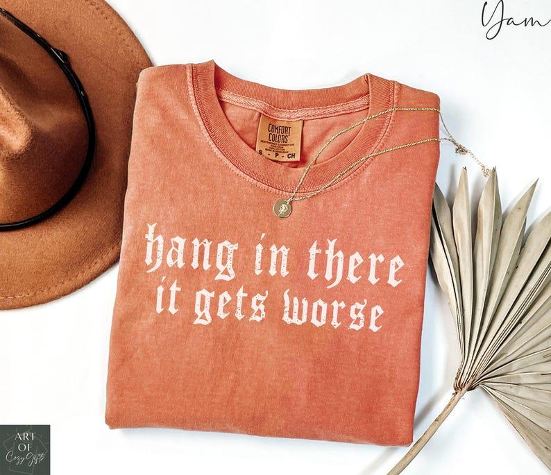 Comfort Colors Hang in There It Gets Worse TShirt Dark Humor Gothic Tee, Sarcastic Quote, Funny Gift, Ironic T-Shirt, Edgy Aesthetic
