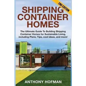 USED-Shipping Container Homes: The Ultimate Guide To Building Shipping Container Homes For Sustainable Living, Including Plans, Tips, Cool Ideas, And More! by Hofman, Anthony (Paperback)