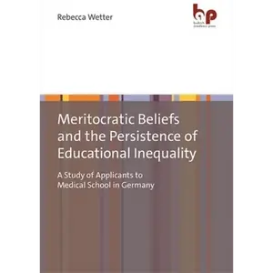 Meritocratic Beliefs and the Persistence of Educational Inequality: A Study of Applicants to Medical School in Germany - Paperback