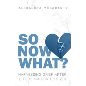 USED-So Now What?: Harnessing Grief after Life's Major Losses by McGroarty, Alexandra (Paperback)