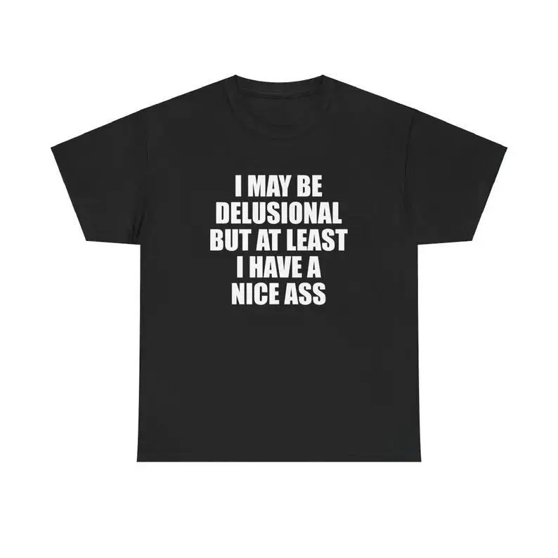 I May Be Delusional But At Least I Have A Nice Ass Unisex Tee Y2K Shirt Iconic Edgy Chaotic Sassy Cute Top Funny Party Gift, Adult funny T-shirt, Gift for Woman and Man