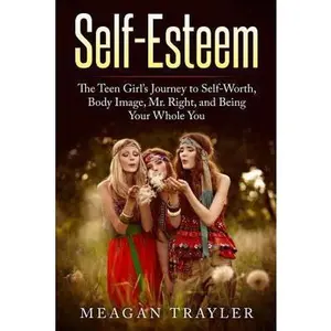 USED-Self-Esteem: The Teen Girl's Journey to Self-Worth, Body Image, Mr. Right, and Being Your Whole You by Trayler, Meagan (Paperback)