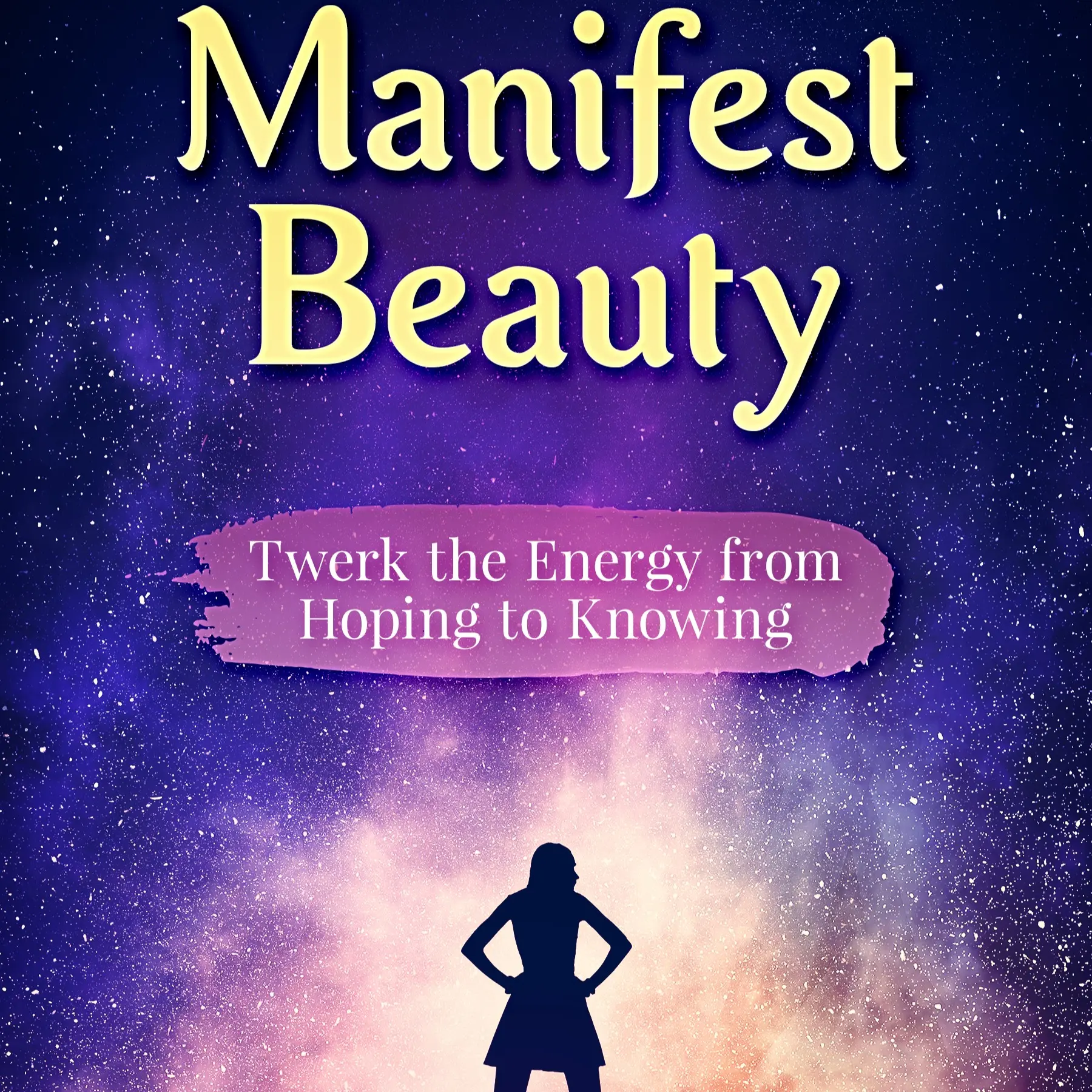 Manifest Beauty Twerk The Energy From Hoping to Knowing