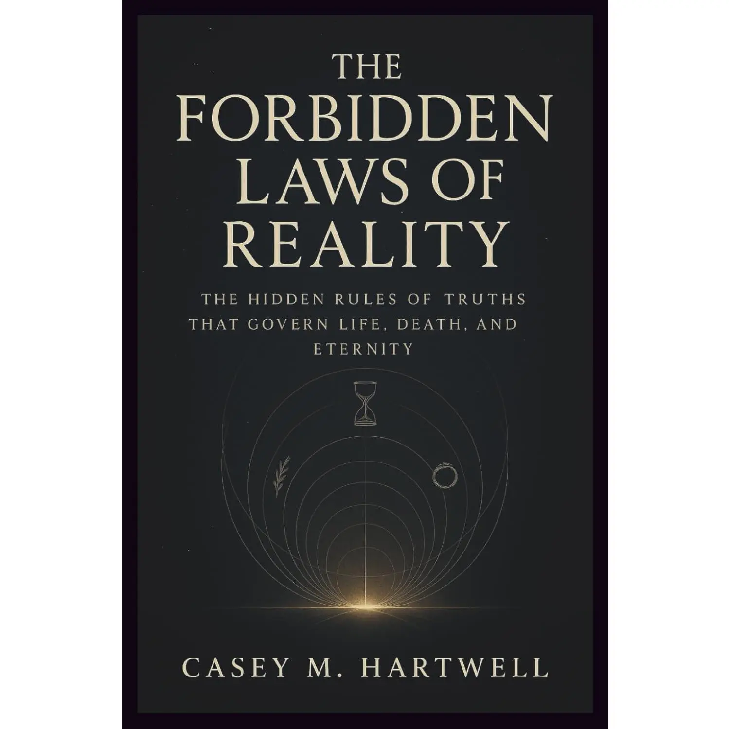 The Forbidden Laws of Reality: The Hidden Rules of Truths That Govern Life, Death, and Eternity