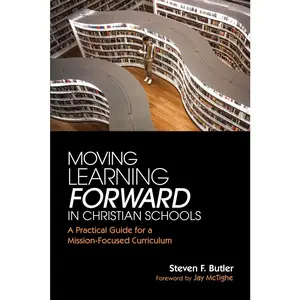 USED-Moving Learning Forward in Christian Schools: A Practical Guide for a Mission-Focused Curriculum by Butler, Steven F. (Paperback)