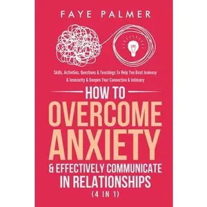 USED-How To Overcome Anxiety & Effectively Communicate In Relationships (4 in 1): Skills, Activities, Questions & Teachings To Help You Beat Jealousy & Ins by Palmer, Faye (Paperback)
