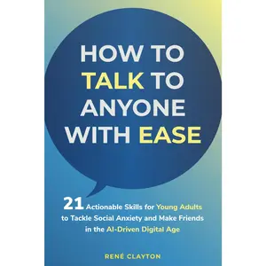 How to Talk To Anyone With Ease: 21 Actionable Skills for Young Adults to Tackle Social Anxiety and Make Friends in the AI-Driven Digital Age