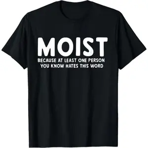 MOIST Because At Least One Person You Know Hates This Word T-Shirt,Made in USA