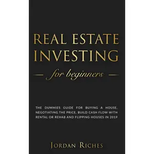 Real Estate Investing for Beginners: The dummies guide for buying a house, negotiating the price, build cash flow with rental or rehab and flipping houses in 2019 Paperback – May 13, 2019