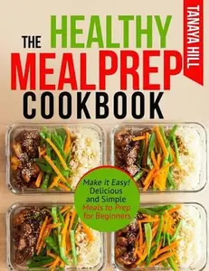 USED-The Healthy Meal Prep Cookbook: Make It Easy! Delicious and Simple Meals to Prep for Beginners. by Hill, Tanaya (Paperback)