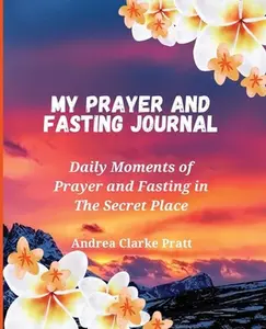 USED-My Prayer and Fasting Journal: Daily Moments of Prayer and Fasting in The Secret Place by Clarke, Andrea D. (Paperback)