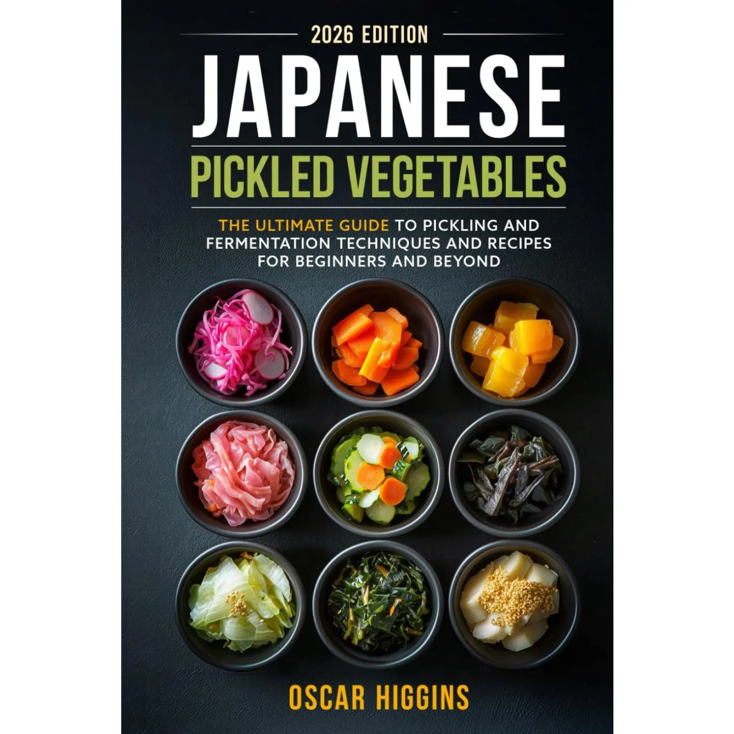 Japanese Pickled Vegetables: The Ultimate Guide to Pickling and Fermentation Techniques and Recipes for Beginners and Beyond (Cookbook for Beginners and Beyond)