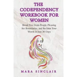 The Codependency Workbook for Women: Break Free from People-Pleasing, Set Boundaries, and Reclaim Your Worth in Just 30 Days (The Emotional Recovery and Connection Series)