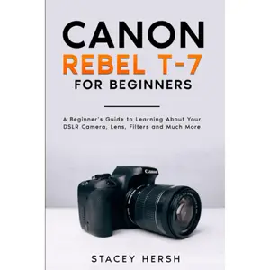 Canon Rebel T-7 For Beginners: A Beginner’s Guide to Learning About Your DSLR Camera, Lens, Filters and Much More (DSLRs for Beginners)