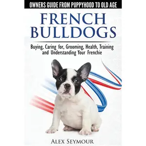 USED-French Bulldogs - Owners Guide from Puppy to Old Age: Buying, Caring For, Grooming, Health, Training and Understanding Your Frenchie by Seymour, Alex (Paperback)